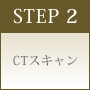 STEP 2 CTスキャン