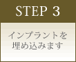 STEP 3 インプラントを埋め込みます